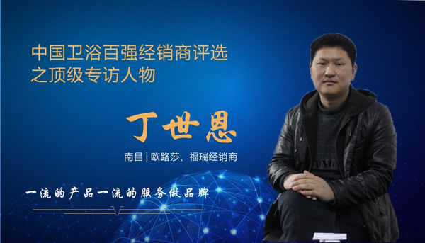 中国卫浴百强经销商评选之顶级专访——欧路莎、福瑞卫浴丁世恩：一流的产品一流的服务做品牌