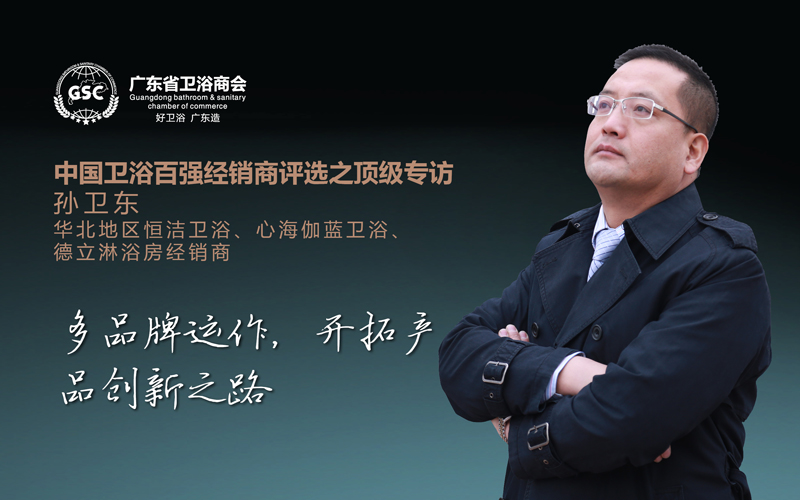 中国卫浴百强经销商评选之顶级专访——孙卫东：勤修内功，开拓产品创新之路